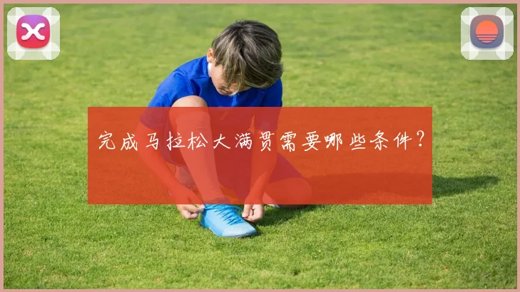 完成马拉松大满贯需要哪些条件?