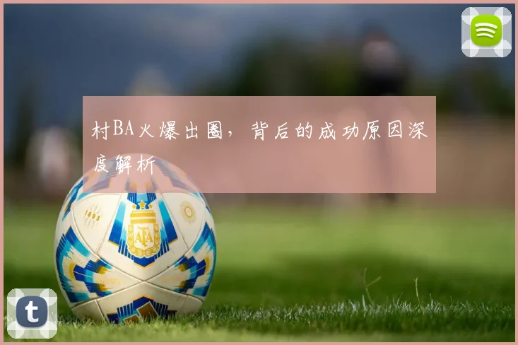 村BA火爆出圈,背后的成功原因深度解析