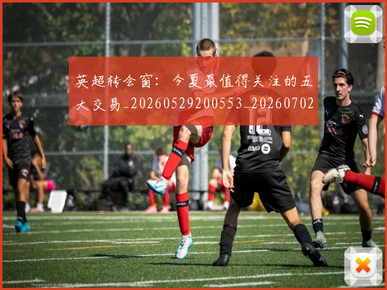 英超转会窗:今夏最值得关注的五大交易_20260529200553_20260702174949