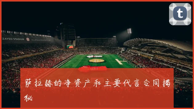 萨拉赫的净资产和主要代言合同揭秘
