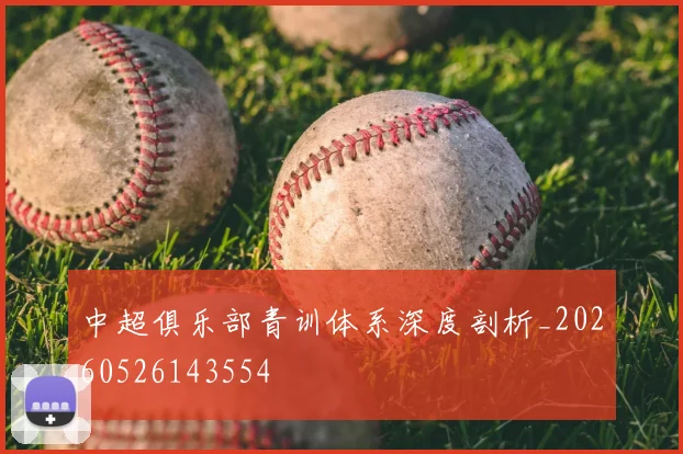 中超俱乐部青训体系深度剖析_20260526143554