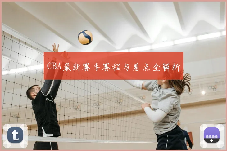 CBA最新赛季赛程与看点全解析