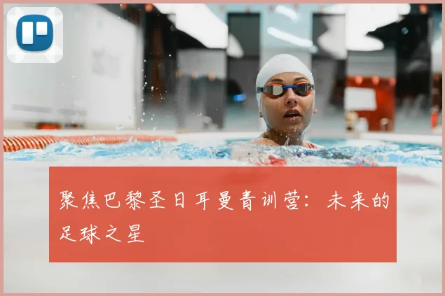 聚焦巴黎圣日耳曼青训营:未来的足球之星