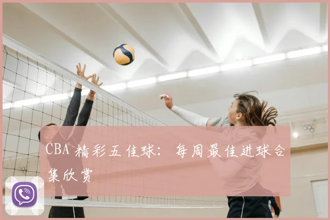 CBA 精彩五佳球:每周最佳进球合集欣赏