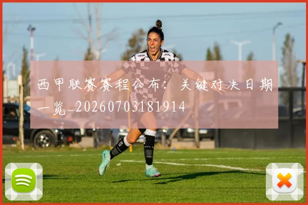 西甲联赛赛程公布:关键对决日期一览_20260703181914