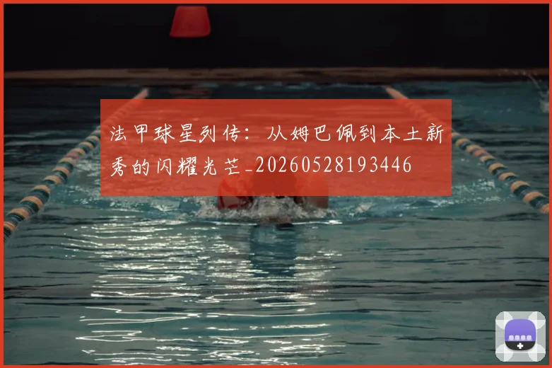 法甲球星列传：从姆巴佩到本土新秀的闪耀光芒_20260528193446
