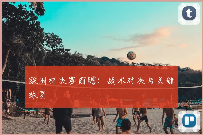 欧洲杯决赛前瞻：战术对决与关键球员