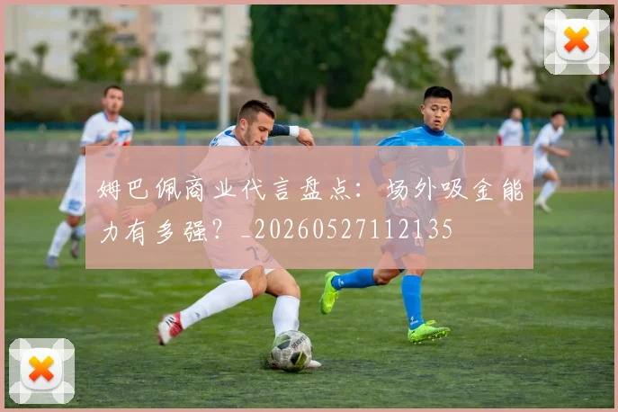 姆巴佩商业代言盘点:场外吸金能力有多强?_20260527112135