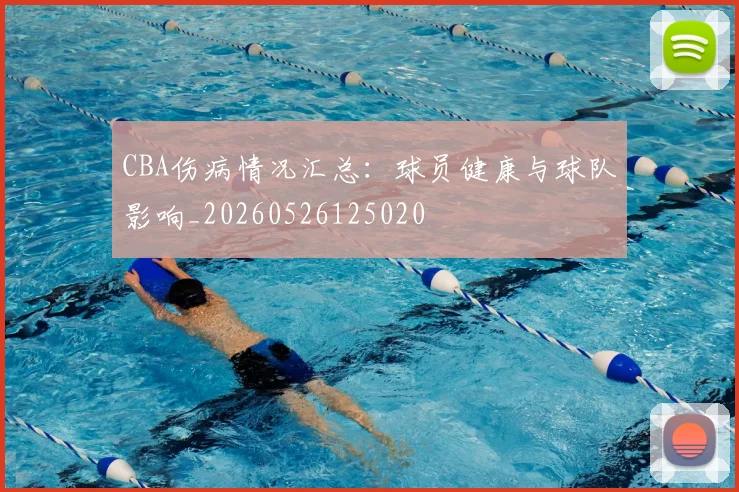 CBA伤病情况汇总:球员健康与球队影响_20260526125020