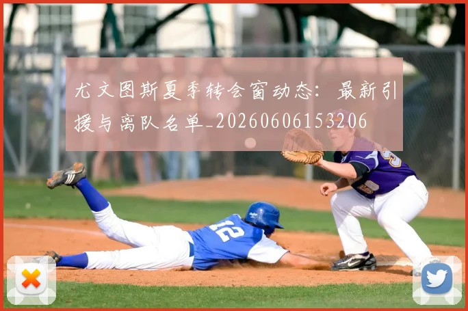 尤文图斯夏季转会窗动态:最新引援与离队名单_20260606153206