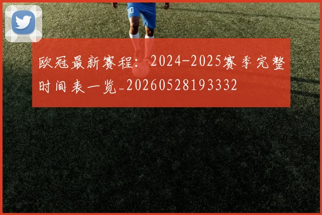 欧冠最新赛程：2024-2025赛季完整时间表一览_20260528193332