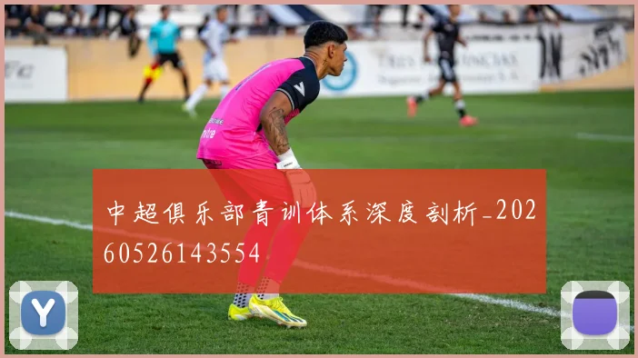 中超俱乐部青训体系深度剖析_20260526143554