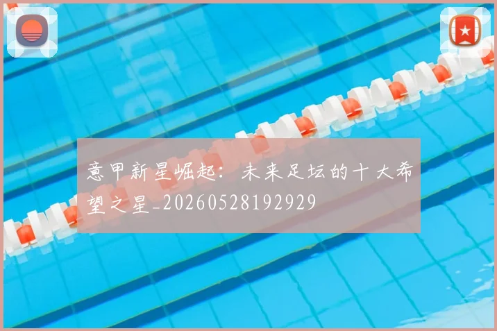 意甲新星崛起:未来足坛的十大希望之星_20260528192929