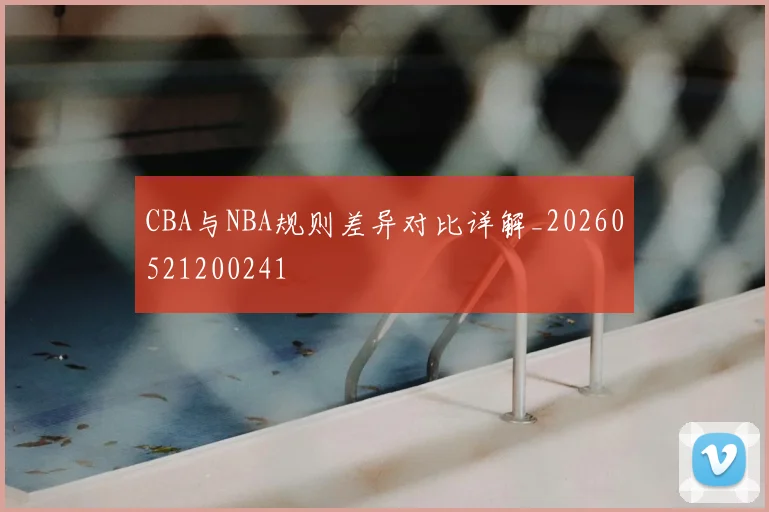 CBA与NBA规则差异对比详解_20260521200241
