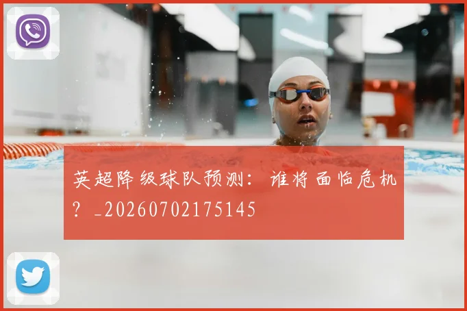 英超降级球队预测:谁将面临危机?_20260702175145