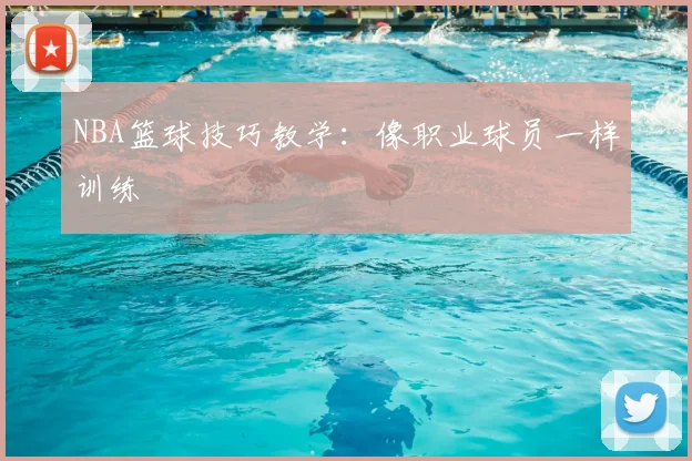 NBA篮球技巧教学:像职业球员一样训练