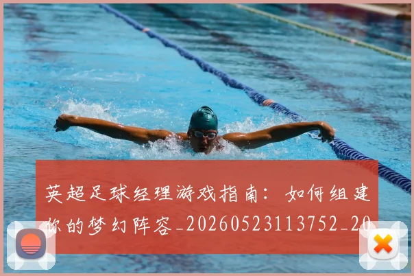 英超足球经理游戏指南:如何组建你的梦幻阵容_20260523113752_20260702174831