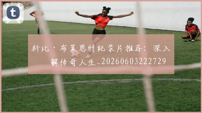 科比·布莱恩特纪录片推荐:深入了解传奇人生_20260603222729