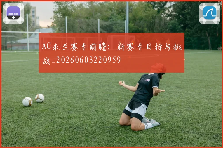 AC米兰赛季前瞻：新赛季目标与挑战_20260603220959