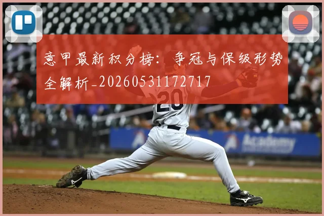 意甲最新积分榜:争冠与保级形势全解析_20260531172717