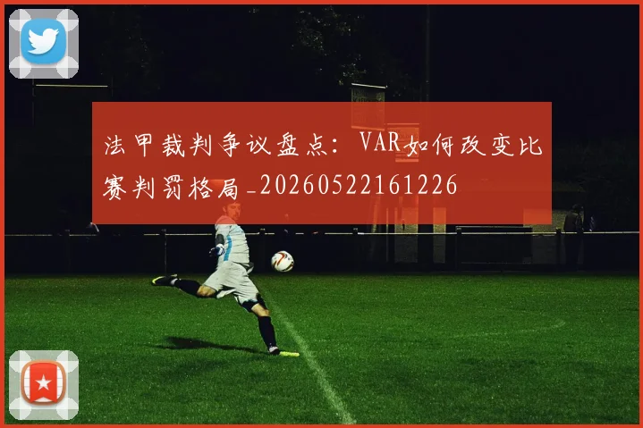 法甲裁判争议盘点：VAR如何改变比赛判罚格局_20260522161226