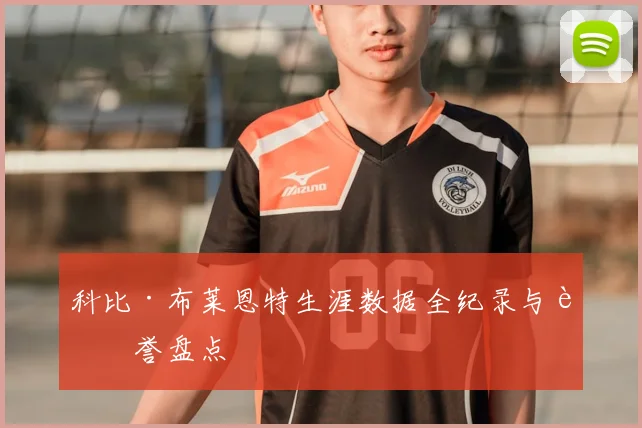 科比·布莱恩特生涯数据全纪录与荣誉盘点