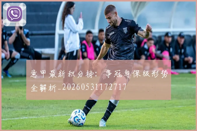 意甲最新积分榜:争冠与保级形势全解析_20260531172717