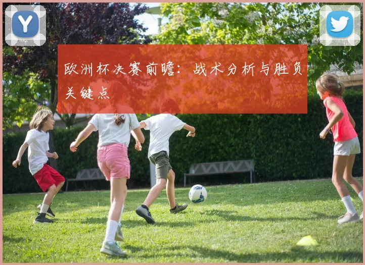 欧洲杯决赛前瞻:战术分析与胜负关键点