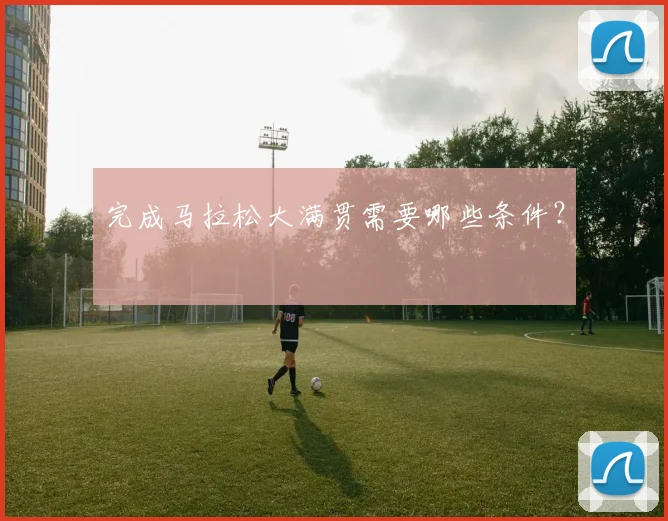 完成马拉松大满贯需要哪些条件?
