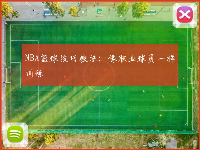 NBA篮球技巧教学:像职业球员一样训练