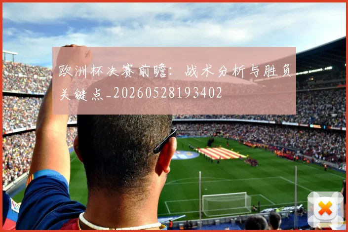 欧洲杯决赛前瞻:战术分析与胜负关键点_20260528193402
